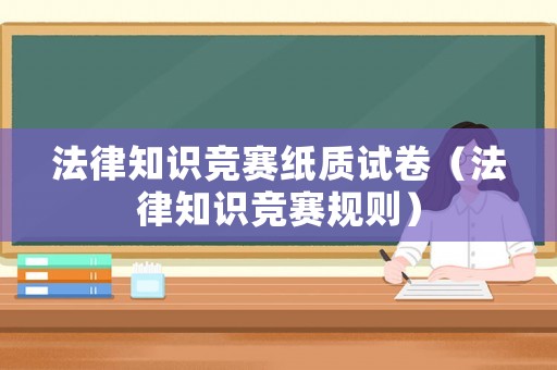 法律知識(shí)競(jìng)賽紙質(zhì)試卷（法律知識(shí)競(jìng)賽規(guī)則）