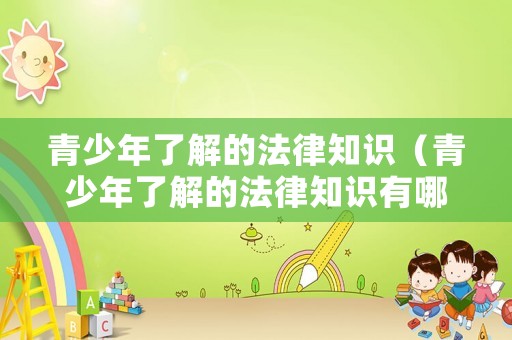 青少年了解的法律知識（青少年了解的法律知識有哪些）