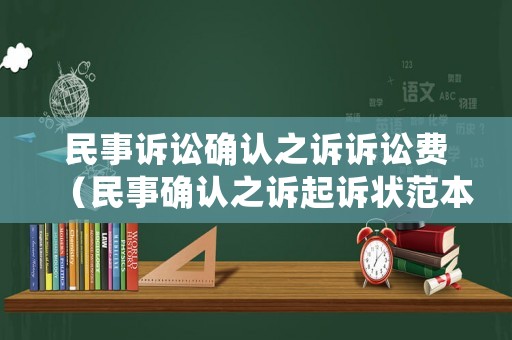 民事訴訟確認(rèn)之訴訴訟費(fèi)（民事確認(rèn)之訴起訴狀范本）