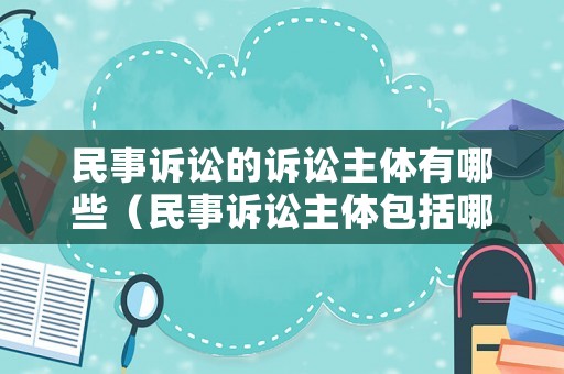 民事訴訟的訴訟主體有哪些（民事訴訟主體包括哪些）