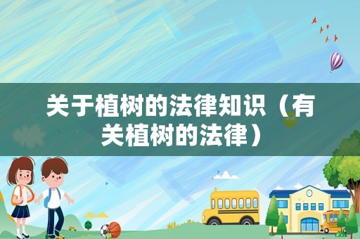 關(guān)于植樹(shù)的法律知識(shí)（有關(guān)植樹(shù)的法律）