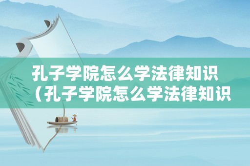 孔子學院怎么學法律知識（孔子學院怎么學法律知識的）