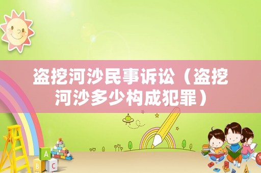 盜挖河沙民事訴訟（盜挖河沙多少構(gòu)成犯罪）