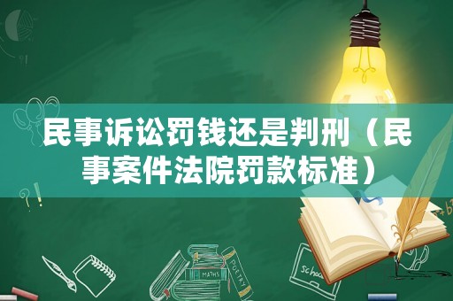 民事訴訟罰錢還是判刑（民事案件法院罰款標(biāo)準(zhǔn)）