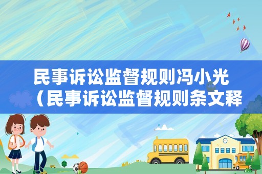 民事訴訟監(jiān)督規(guī)則馮小光（民事訴訟監(jiān)督規(guī)則條文釋義）