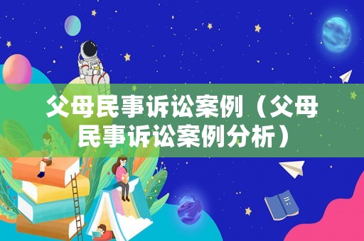 父母民事訴訟案例（父母民事訴訟案例分析）