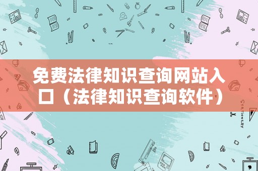 免費法律知識查詢網(wǎng)站入口（法律知識查詢軟件）