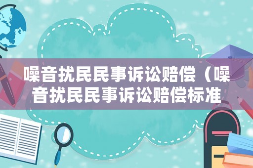 噪音擾民民事訴訟賠償（噪音擾民民事訴訟賠償標(biāo)準(zhǔn)）