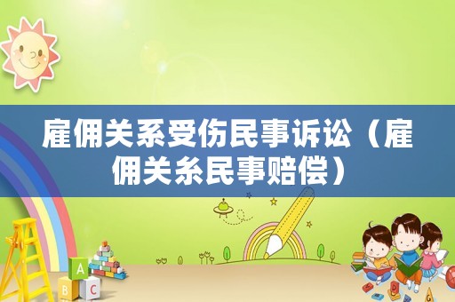 雇傭關(guān)系受傷民事訴訟（雇傭關(guān)糸民事賠償）