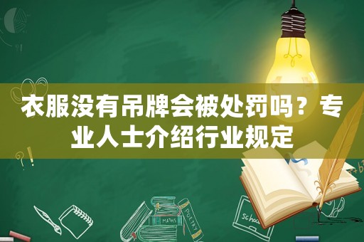 衣服沒有吊牌會被處罰嗎？專業(yè)人士介紹行業(yè)規(guī)定