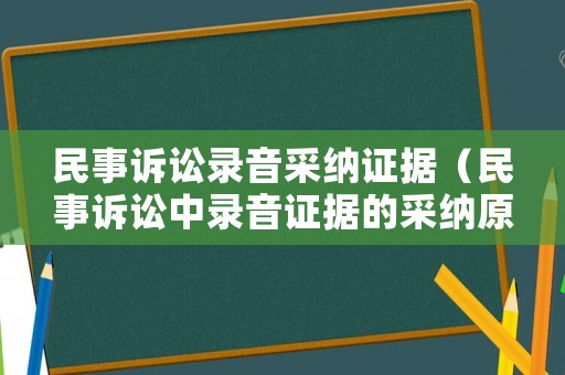 民事訴訟錄音采納證據(jù)（民事訴訟中錄音證據(jù)的采納原則）