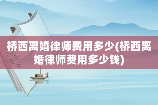 橋西離婚律師費(fèi)用多少(橋西離婚律師費(fèi)用多少錢)