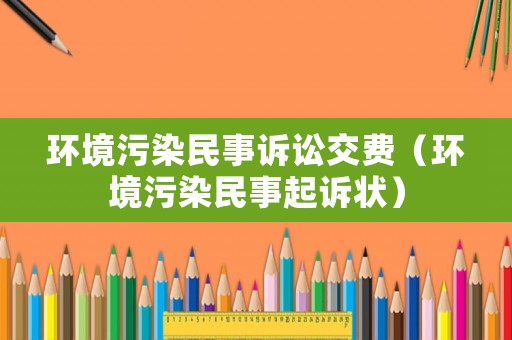 環(huán)境污染民事訴訟交費（環(huán)境污染民事起訴狀）