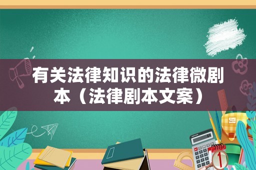 有關(guān)法律知識(shí)的法律微劇本（法律劇本文案）