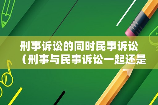 刑事訴訟的同時民事訴訟（刑事與民事訴訟一起還是分開訴訟好）