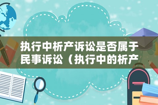 執(zhí)行中析產(chǎn)訴訟是否屬于民事訴訟（執(zhí)行中的析產(chǎn)）