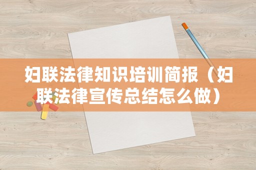 婦聯(lián)法律知識(shí)培訓(xùn)簡(jiǎn)報(bào)（婦聯(lián)法律宣傳總結(jié)怎么做）