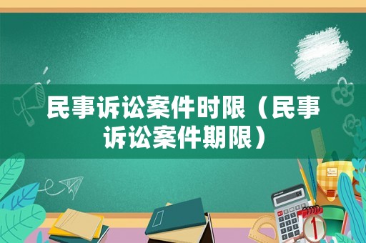 民事訴訟案件時(shí)限（民事訴訟案件期限）