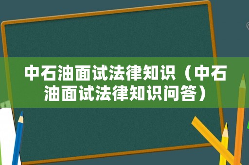 中石油面試法律知識（中石油面試法律知識問答）