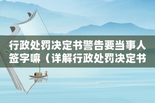 行政處罰決定書(shū)警告要當(dāng)事人簽字嘛（詳解行政處罰決定書(shū)的簽字要求）