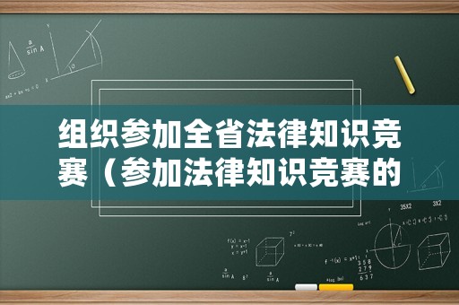 組織參加全省法律知識競賽（參加法律知識競賽的總結(jié)）