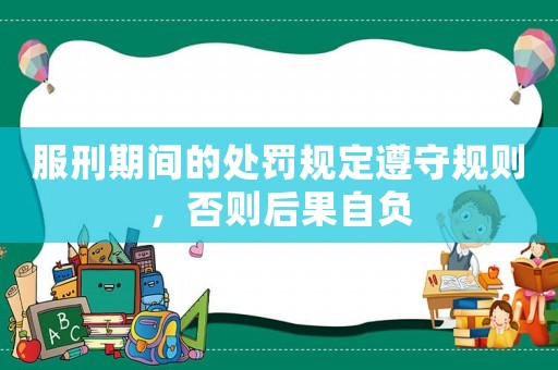 服刑期間的處罰規(guī)定遵守規(guī)則，否則后果自負(fù)
