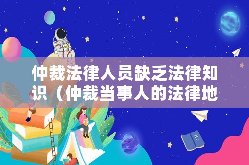 仲裁法律人員缺乏法律知識（仲裁當事人的法律地位不平等）