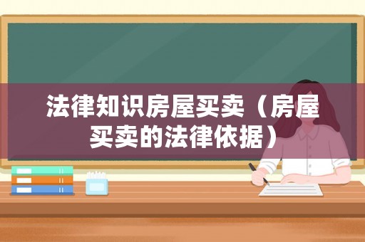 法律知識(shí)房屋買賣（房屋買賣的法律依據(jù)）