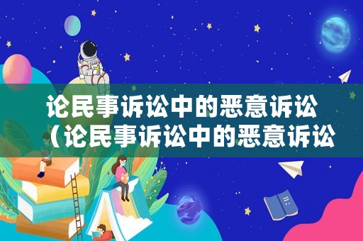 論民事訴訟中的惡意訴訟（論民事訴訟中的惡意訴訟行為）