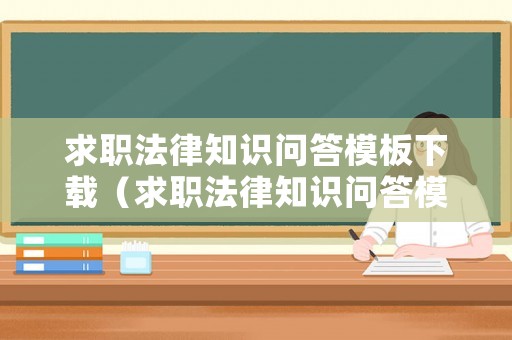 求職法律知識(shí)問答模板下載（求職法律知識(shí)問答模板下載安裝）