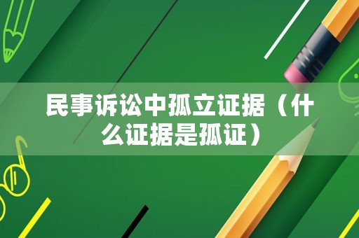 民事訴訟中孤立證據(jù)（什么證據(jù)是孤證）