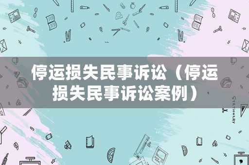 停運(yùn)損失民事訴訟（停運(yùn)損失民事訴訟案例）