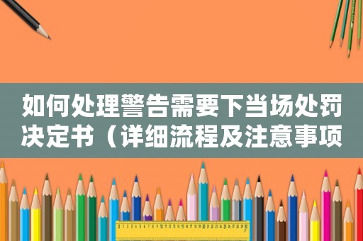 如何處理警告需要下當(dāng)場(chǎng)處罰決定書（詳細(xì)流程及注意事項(xiàng)）
