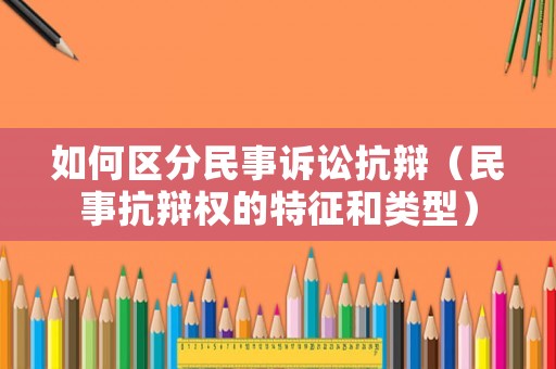 如何區(qū)分民事訴訟抗辯（民事抗辯權(quán)的特征和類型）