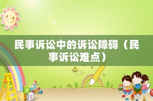 民事訴訟中的訴訟障礙（民事訴訟難點）