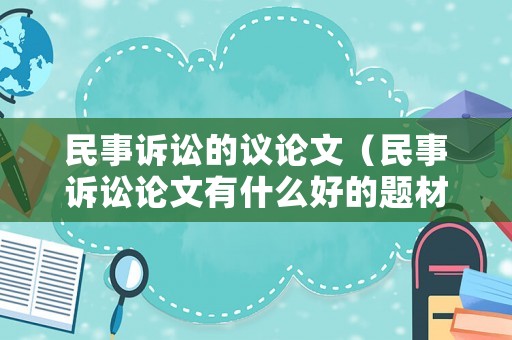 民事訴訟的議論文（民事訴訟論文有什么好的題材）
