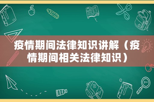 疫情期間法律知識講解（疫情期間相關法律知識）