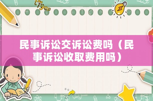 民事訴訟交訴訟費(fèi)嗎（民事訴訟收取費(fèi)用嗎）