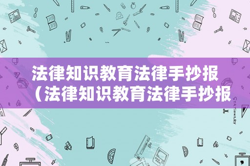 法律知識教育法律手抄報（法律知識教育法律手抄報圖片）