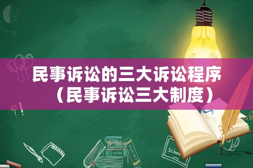 民事訴訟的三大訴訟程序（民事訴訟三大制度）
