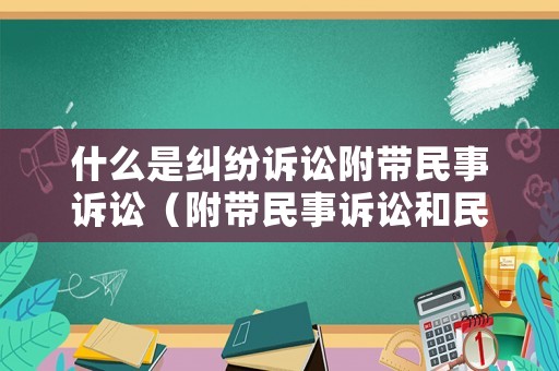 什么是糾紛訴訟附帶民事訴訟（附帶民事訴訟和民事訴訟哪種更好）