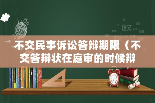 不交民事訴訟答辯期限（不交答辯狀在庭審的時(shí)候辯解行不行）