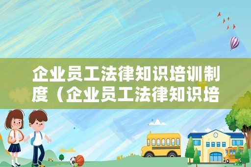 企業(yè)員工法律知識(shí)培訓(xùn)制度（企業(yè)員工法律知識(shí)培訓(xùn)計(jì)劃）