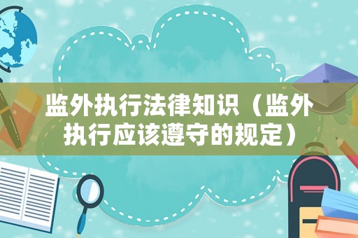 監(jiān)外執(zhí)行法律知識(shí)（監(jiān)外執(zhí)行應(yīng)該遵守的規(guī)定）