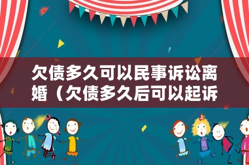 欠債多久可以民事訴訟離婚（欠債多久后可以起訴）