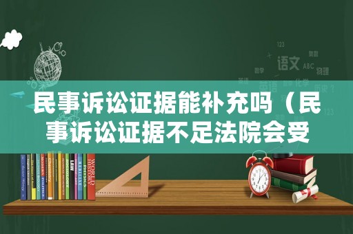 民事訴訟證據(jù)能補充嗎（民事訴訟證據(jù)不足法院會受理嗎）