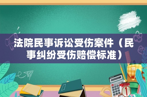 法院民事訴訟受傷案件（民事糾紛受傷賠償標準）