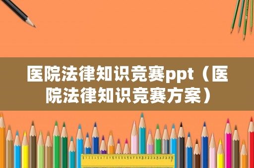 醫(yī)院法律知識競賽ppt（醫(yī)院法律知識競賽方案）