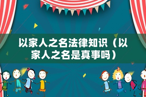 以家人之名法律知識（以家人之名是真事嗎）