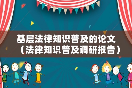 基層法律知識普及的論文（法律知識普及調(diào)研報告）